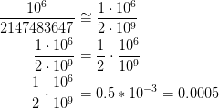 \frac{10^6}{2147483647} ≅ \frac{1 * 10^6}{2 * 10^9} \frac{1 * 10^6}{2 * 10^9} = \frac{1}{2} * \frac{10^6}{10^9} \frac{1}{2} * \frac{10^6}{10^9} = 0.5 * 10^{-3} = 0.0005