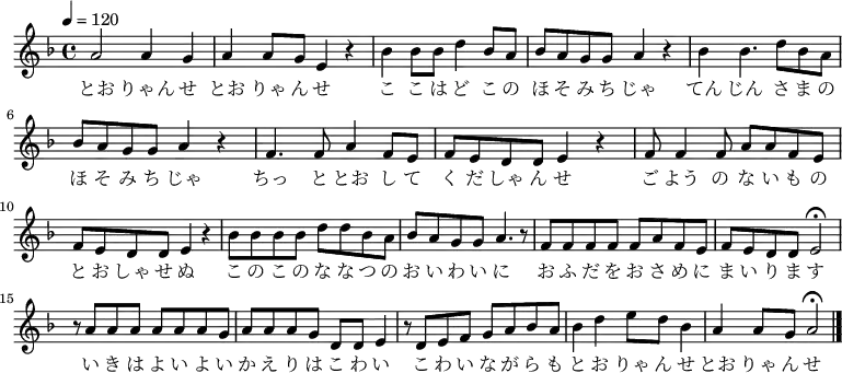 { \relative d' { \key d \minor \tempo 4 = 120 \time 4/4 \set Staff.midiInstrument = #"koto"
a'2 a4 g4| a4 a8 g8 e4 r4| bes'4 bes8 bes8 d4 bes8 a8| bes8 a8 g8 g8 a4 r4|
bes4 bes4. d8 bes8 a8| bes8 a8 g8 g8 a4 r4|
f4. f8 a4 f8 e8| f8 e8 d8 d8 e4 r4|
f8 f4 f8 a8 a8 f8 e8| f8 e8 d8 d8 e4 r4|
bes'8 bes bes bes d d bes a| bes a g g a4. r8|
f8 f f f f a f e| f e d d e2\fermata|
r8 a a a a a a g| a a a g d d e4| r8 d e f g a bes a| bes4 d4 e8 d8 bes4| a4 a8 g8 a2\fermata \bar "|."
}
\addlyrics {
とお りゃん せ とお りゃ ん せ
こ こ は ど こ の ほ そ み ち じゃ
てん じん さ ま の ほ そ み ち じゃ
ちっ と とお し て く だ しゃ ん せ
ご よう の な い も の と お しゃ せ ぬ
こ の こ の な な つ の お い わ い に
お ふ だ を お さ め に ま い り ま す
い き は よ い よ い か え り は こ わ い
こ わ い な が ら も
と お りゃ ん せ とお りゃ ん せ
}
}