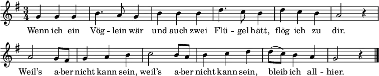 \layout { indent = 0 %{ line-width = 120\mm %} \context { \Score \remove "Bar_number_engraver" } }
\relative c' {
\set Score.tempoHideNote = ##t \tempo 4 = 120 \set Staff.midiInstrument = #"flute" \key g \major \time 3/4
{ g'4 g g | b4. a8 g4 |
b4 b b | d4. c8 b4 |
d4 c b | a2 r4 |
a2 g8 fis | g4 a b |
c2 b8 a | b4 c d |
d8( c) b4 a | g2 r4 \bar "|."
}
}
\addlyrics {
Wenn ich ein Vög -- lein wär
und auch zwei Flü -- gel hätt,
flög ich zu dir.
Weil’s a -- ber nicht kann sein,
weil’s a -- ber nicht kann sein,
bleib ich all -- hier.
}