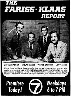 At top, text reading "THE FARISS-KLAAS REPORT". Under this, four men at a desk with a stylized backdrop, two sitting and two standing. Underneath this is the text: "Dave Willingham, Wayne Fariss, Wayne Shattuck, Larry Klaas; Wayne Fariss and Larry Klaas co-anchor this new early evening news program with weather/environmental reporter Wayne Shattuck, sportscaster Dave Willingham and with commentaries and special reports by Richard Whitcomb. Aggressive reporting by the Channel 7 news team, winner of 136 significant awards, now features live INSTACAM. Premiere Today! Weekdays 6 to 7 PM." Also features a stylized "Circle 7 logo" at the bottom.